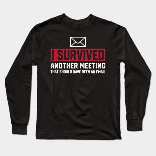 I Survived Another Meeting That Should've Been An Email Long Sleeve T-Shirt